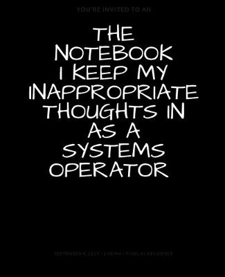 Book cover for The Notebook I Keep My Inappropriate Thoughts In As A Systems Operator, BLANK - JOURNAL - NOTEBOOK - COLLEGE RULE LINED - 7.5" X 9.25" -150 pages