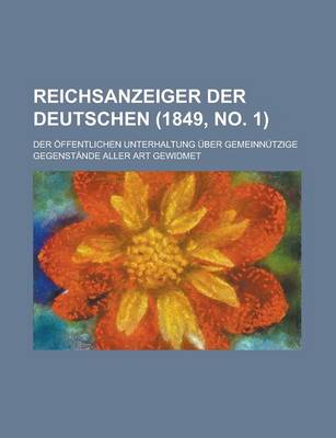 Book cover for Reichsanzeiger Der Deutschen; Der Offentlichen Unterhaltung Uber Gemeinnutzige Gegenstande Aller Art Gewidmet (1849, No. 1 )