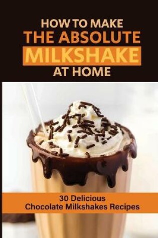 Cover of How To Make The Absolute Milkshake At Home