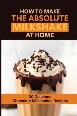 Cover of How To Make The Absolute Milkshake At Home