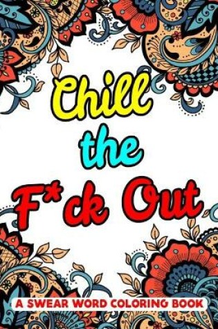 Cover of Chill the F*ck Out A Swear Word Coloring Book