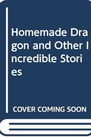 Cover of Homemade Dragon and Other Incredible Stories