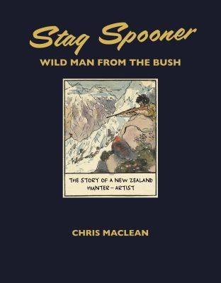 Book cover for Stag Spooner: Wild Man from the Bush - The Story of a New Zealand Hunter-Artist