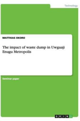 Cover of The impact of waste dump in Uwguaji Enugu Metropolis