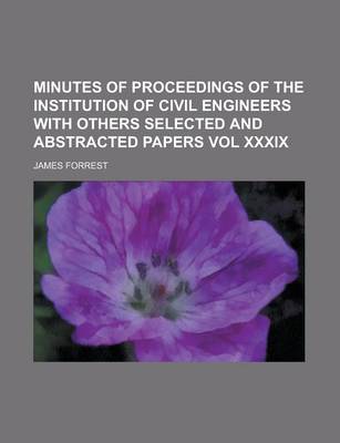 Book cover for Minutes of Proceedings of the Institution of Civil Engineers with Others Selected and Abstracted Papers Vol XXXIX