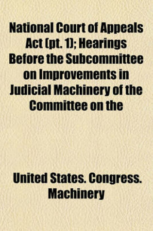 Cover of National Court of Appeals ACT (PT. 1); Hearings Before the Subcommittee on Improvements in Judicial Machinery of the Committee on the