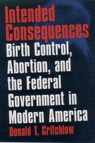 Cover of Intended Consequences: Birth Control, Abortion, and the Federal Government in Modern America