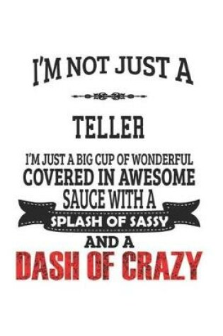 Cover of I'm Not Just A Teller I'm Just A Big Cup Of Wonderful Covered In Awesome Sauce With A Splash Of Sassy And A Dash Of Crazy