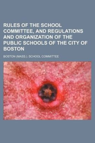 Cover of Rules of the School Committee, and Regulations and Organization of the Public Schools of the City of Boston