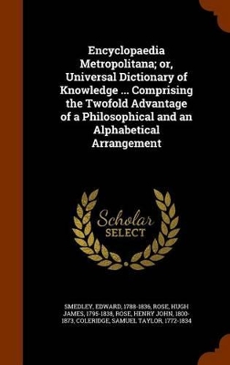 Book cover for Encyclopaedia Metropolitana; Or, Universal Dictionary of Knowledge ... Comprising the Twofold Advantage of a Philosophical and an Alphabetical Arrangement