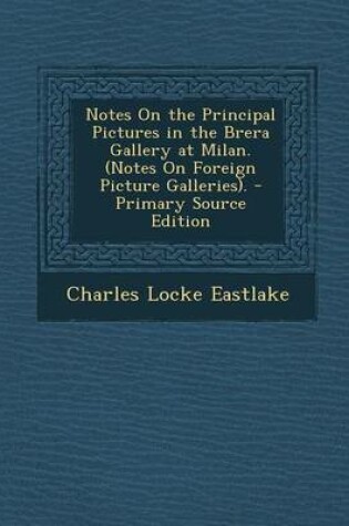 Cover of Notes on the Principal Pictures in the Brera Gallery at Milan. (Notes on Foreign Picture Galleries). - Primary Source Edition