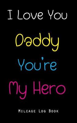 Book cover for I Love You Daddy You're My Hero Mileage Log Book
