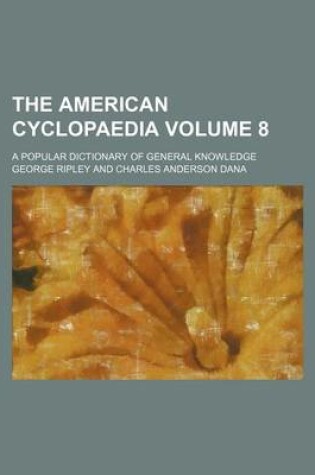 Cover of The American Cyclopaedia Volume 8; A Popular Dictionary of General Knowledge