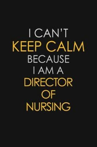 Cover of I Can't Keep Calm Because I Am A Director Of Nursing