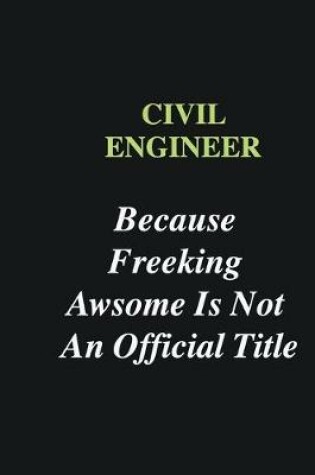 Cover of Civil Engineer Because Freeking Awsome is Not An Official Title