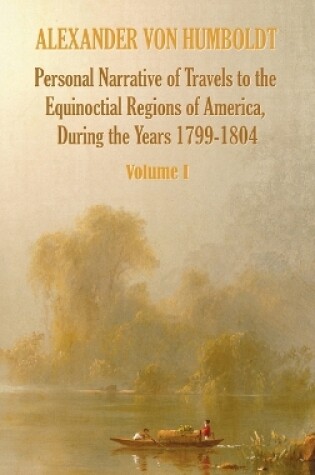 Cover of Personal Narrative of Travels to the Equinoctial Regions of America, During the Year 1799-1804 - Volume 1