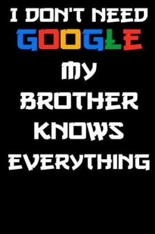 Cover of i don't need google my brother knows everything Notebook Birthday Gift