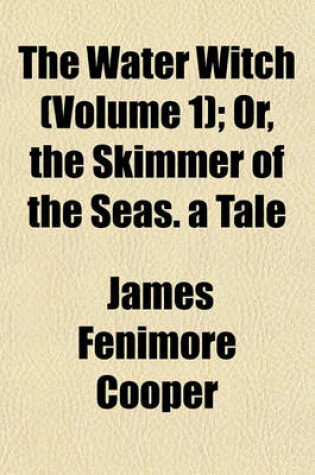 Cover of The Water Witch (Volume 1); Or, the Skimmer of the Seas. a Tale