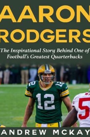 Cover of Aaron Rodgers: The Inspirational Story Behind One of Football's Greatest Quarterbacks