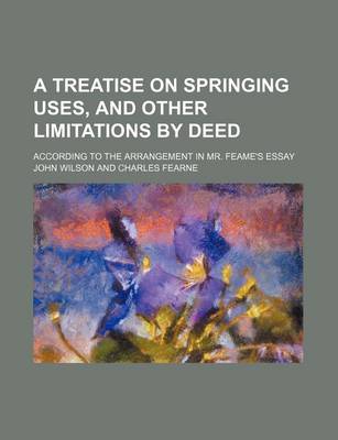 Book cover for A Treatise on Springing Uses, and Other Limitations by Deed; According to the Arrangement in Mr. Feame's Essay