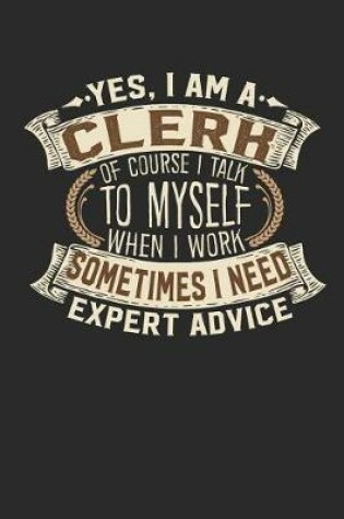 Cover of Yes I Am a Clerk of Course I Talk to Myself When I Work Sometimes I Need Expert Advice