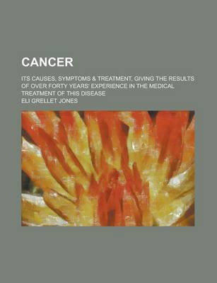 Book cover for Cancer; Its Causes, Symptoms & Treatment, Giving the Results of Over Forty Years' Experience in the Medical Treatment of This Disease