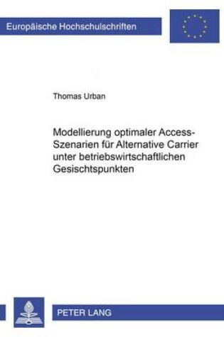 Cover of Modellierung Optimaler Access-Szenarien Fuer Alternative Carrier Unter Betriebswirtschaftlichen Gesichtspunkten