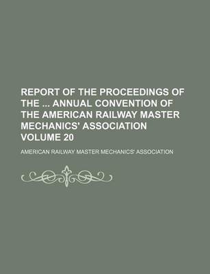 Book cover for Report of the Proceedings of the Annual Convention of the American Railway Master Mechanics' Association Volume 20