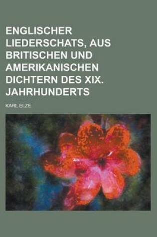 Cover of Englischer Liederschats, Aus Britischen Und Amerikanischen Dichtern Des XIX. Jahrhunderts