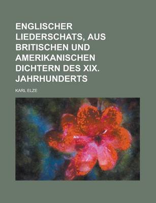 Book cover for Englischer Liederschats, Aus Britischen Und Amerikanischen Dichtern Des XIX. Jahrhunderts