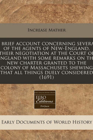 Cover of A Brief Account Concerning Several of the Agents of New-England, Their Negotiation at the Court of England with Some Remarks on the New Charter Granted to the Colony of Massachusets Shewing That All Things Duely Considered (1691)