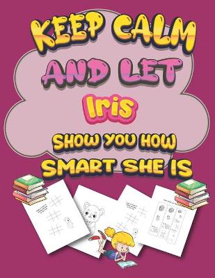 Book cover for keep calm and let Iris show you how smart she is