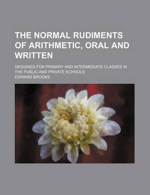 Book cover for The Normal Rudiments of Arithmetic, Oral and Written; Designed for Primary and Intermediate Classes in the Public and Private Schools