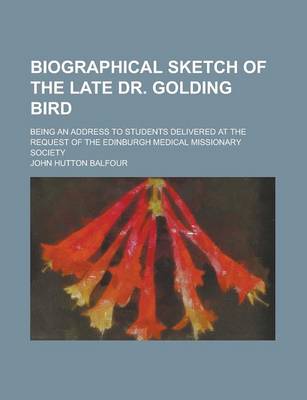 Book cover for Biographical Sketch of the Late Dr. Golding Bird; Being an Address to Students Delivered at the Request of the Edinburgh Medical Missionary Society