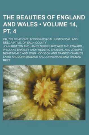 Cover of The Beauties of England and Wales (Volume 14, PT. 4); Or, Delineations, Topographical, Historical, and Descriptive, of Each County