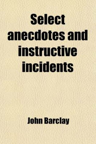 Cover of Select Anecdotes and Instructive Incidents; Taken from Publications of Several Members of the Society of Friends, Chiefly Illustrative of Their Sentiments and Conduct on Various Occasions