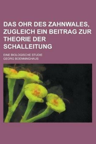 Cover of Das Ohr Des Zahnwales, Zugleich Ein Beitrag Zur Theorie Der Schalleitung; Eine Biologische Studie