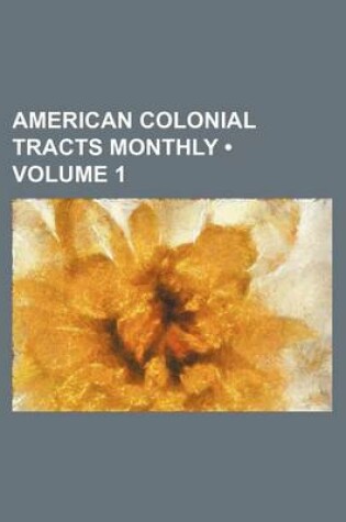 Cover of American Colonial Tracts Monthly (Volume 1)