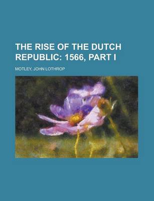 Book cover for The Rise of the Dutch Republic - Volume 10; 1566, Part I