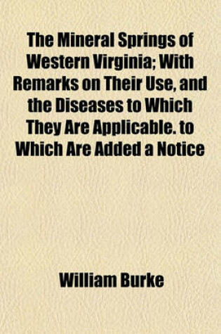 Cover of The Mineral Springs of Western Virginia; With Remarks on Their Use, and the Diseases to Which They Are Applicable. to Which Are Added a Notice