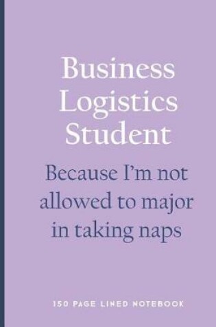 Cover of Business Logistics Student - Because I'm Not Allowed to Major in Taking Naps