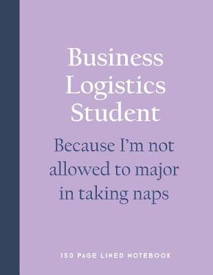 Book cover for Business Logistics Student - Because I'm Not Allowed to Major in Taking Naps
