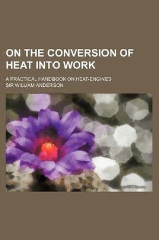 Cover of On the Conversion of Heat Into Work; A Practical Handbook on Heat-Engines
