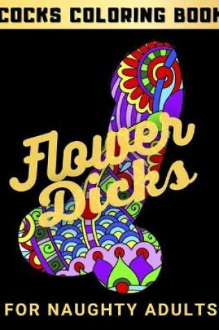 Cover of Flower Dicks For Naughty Adults - Cocks Coloring Book