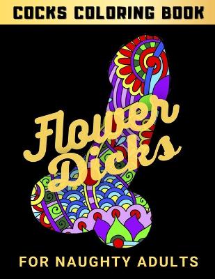 Cover of Flower Dicks For Naughty Adults - Cocks Coloring Book