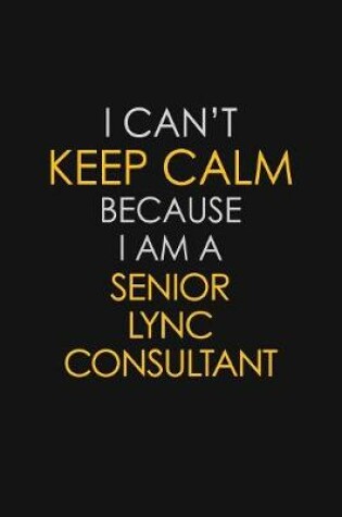 Cover of I Can't Keep Calm Because I Am A Senior Lync Consultant