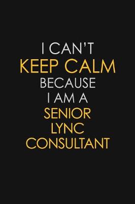 Book cover for I Can't Keep Calm Because I Am A Senior Lync Consultant