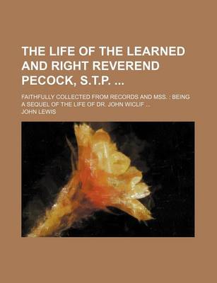 Book cover for The Life of the Learned and Right Reverend Pecock, S.T.P.; Faithfully Collected from Records and Mss. Being a Sequel of the Life of Dr. John Wiclif