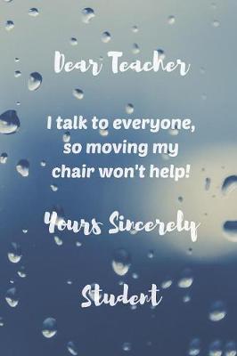 Book cover for Dear Teacher, I talk to everyone so moving my chair won't help, Yours sincerely Student