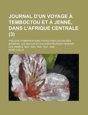 Book cover for Journal D'Un Voyage a Temboctou Et a Jenne, Dans L'Afrique Centrale (3); Precede D'Observations Faites Chez Les Maures Braknas, Les Nalous Et D'Autres Peuples Pendant Les Annees 1824, 1825, 1826, 1827, 1828